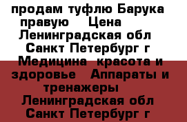 продам туфлю Барука (правую) › Цена ­ 500 - Ленинградская обл., Санкт-Петербург г. Медицина, красота и здоровье » Аппараты и тренажеры   . Ленинградская обл.,Санкт-Петербург г.